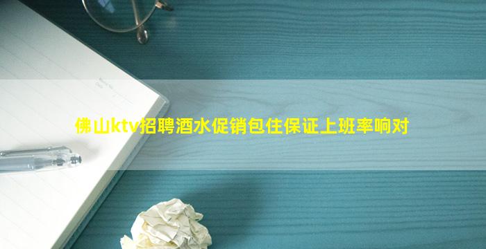 佛山ktv招聘酒水促销包住保证上班率响对